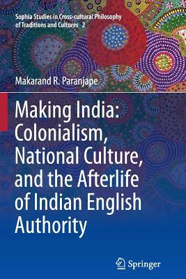 Making India: Colonialism, National Culture, and the Afterlife of Indian English Authority by Makarand R. Paranjape
