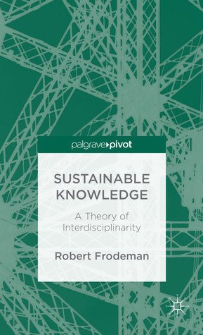 Sustainable Knowledge: A Theory of Interdisciplinarity by Robert Frodeman