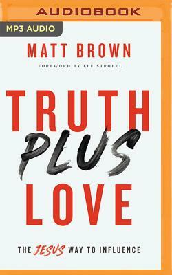 Truth Plus Love: The Jesus Way to Influence by Matt Brown