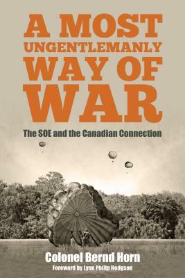 A Most Ungentlemanly Way of War: The SOE and the Canadian Connection by Bernd Horn