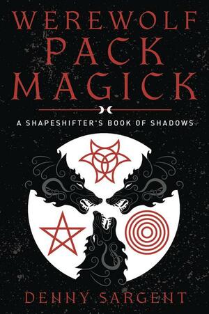 Werewolf Pack Magick: A Shapeshifter's Book of Shadows by Denny Sargent