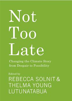 Not Too Late: Changing the Climate Story from Despair to Possibility by Rebecca Solnit, Thelma Young Lutunatabua