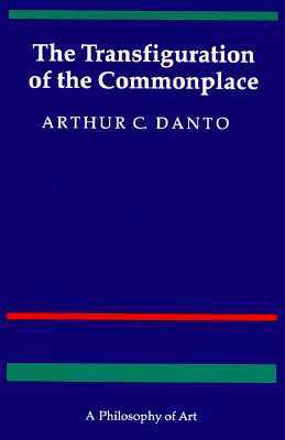 The Transfiguration of the Commonplace: A Philosophy of Art by Arthur C. Danto