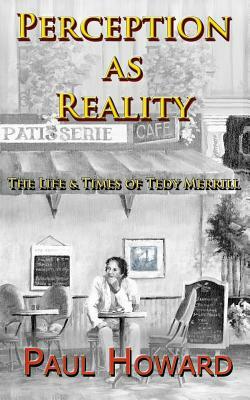 Perception As Reality: The Life and Times of Tedy Merrill by Paul Howard