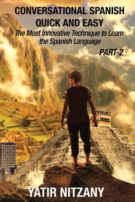 Conversational Spanish Quick and Easy - PART II: The Most Innovative Technique To Learn the Spanish Language by Yatir Nitzany