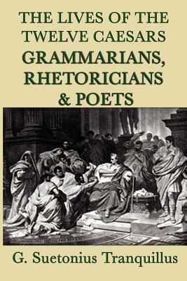 The Lives of the Twelve Caesars -Grammarians, Rhetoricians and Poets- by G. Suetonius Tranquillus