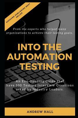 Into The Automation Testing: An Eye-Opening Guide that have 100 Interview Questions asked by Industry Leaders. by Andrew Hall