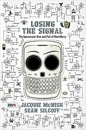 Losing the Signal: The Spectacular Rise And Fall Of Blackberry by Jacquie McNish, Sean Silcoff