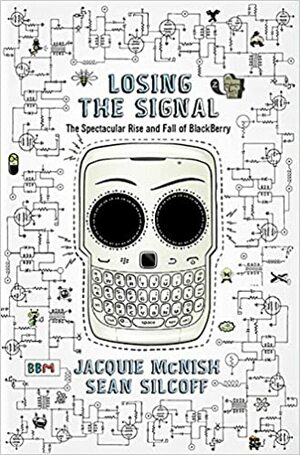 Losing the Signal: The Spectacular Rise And Fall Of Blackberry by Sean Silcoff, Jacquie McNish