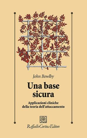 Una base sicura. Applicazioni cliniche della teoria dell'attaccamento by John Bowlby