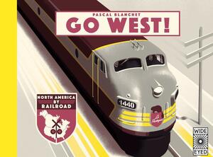 Go West!: The Great North American Railroad Adventure by Pascal Blanchet