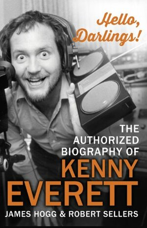 Hello, Darlings!: The Authorized Biography of Kenny Everett by James Hogg