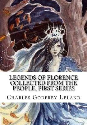 Legends of Florence Collected from the People, First Series by Charles Godfrey Leland