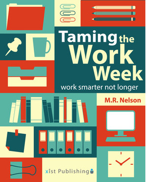 Taming the Work Week: Work Smarter Not Longer by M.R. Nelson
