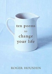 Ten Poems to Change Your Life by Roger Housden