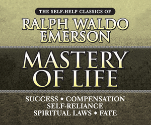 Mastery of Life: The Self-Help Classics of Ralph Waldo Emerson by Ralph Waldo Emerson