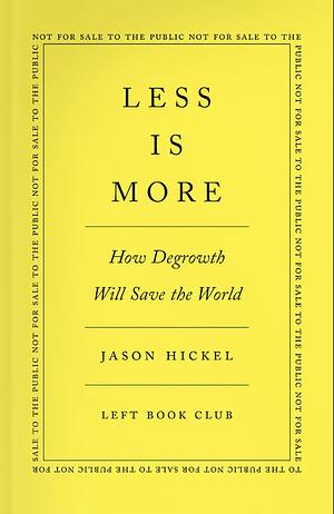 Less Is More: How Degrowth Will Save the World by Jason Hickel