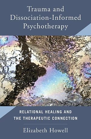 Trauma and Dissociation Informed Psychotherapy: Relational Healing and the Therapeutic Connection by Elizabeth F. Howell, Elizabeth F. Howell