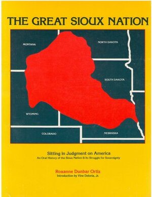 The Great Sioux Nation: Sitting In Judgement On America: Based On And Containing Testimony Heard At The Sioux Treaty Hearing Held December, 1974, In Federal District Court, Lincoln, Nebraska by Roxanne Dunbar-Ortiz