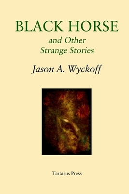 Black Horse and Other Strange Stories by Jason A. Wyckoff