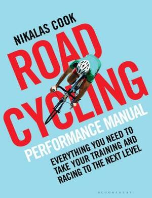 The Road Cycling Performance Manual: Everything You Need to Take Your Training and Racing to the Next Level by Nikalas Cook