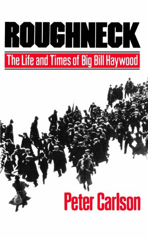 Roughneck: The Life and Times of Big Bill Haywood by Peter Carlson