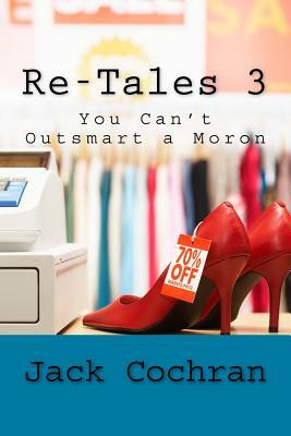 Re-Tales 3: You Can't Outsmart a Moron by Jack Cochran