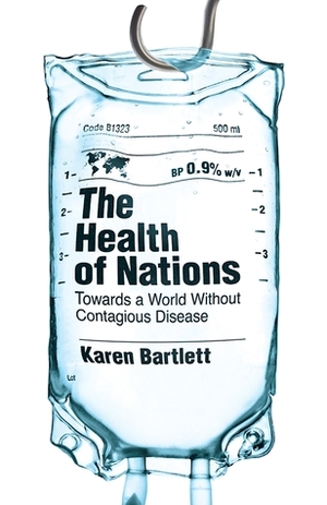 The Health of Nations: Towards a World Without Contagious Disease by Karen Bartlett