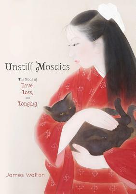 Unstill Mosaics: The Book of Love, Loss, and Longing by James Walton