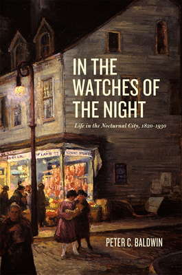 In the Watches of the Night: Life in the Nocturnal City, 1820-1930 by Peter C. Baldwin