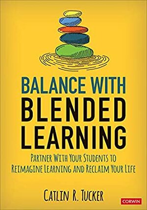 Balance with Blended Learning: Partner with Your Students to Reimagine Learning and Reclaim Your Life by Catlin R. Tucker