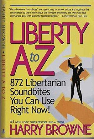 Liberty A to Z: 872 Libertarian Soundbites You Can Use Right Now! by Harry Browne