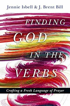 Finding God in the Verbs: Crafting a Fresh Language of Prayer by J. Brent Bill, Jennie Isbell