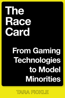 The Race Card: From Gaming Technologies to Model Minorities by Tara Fickle