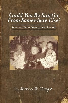 Could You Be Startin' From Somewhere Else?: Sketches From Buffalo And Beyond by Michael W. Shurgot