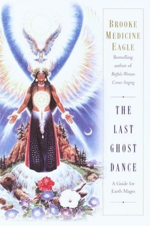 The Last Ghost Dance: A Guide for Earth Mages by Brooke Medicine Eagle