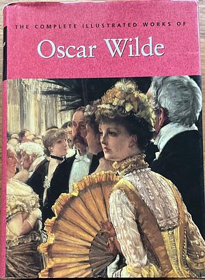 The Complete Illustrated Stories, Plays &amp; Poems of Oscar Wilde by Oscar Wilde