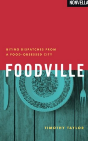 Foodville: Biting Dispatches from a Food-Obsessed City by Timothy Taylor