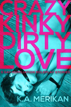 Crazy Kinky Dirty Love by K.A. Merikan