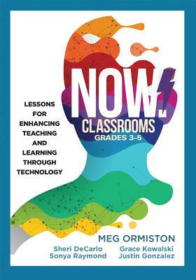 Now Classrooms, Grades 3-5: Lessons for Enhancing Teaching and Learning Through Technology (Supporting Iste Standards for Students and Digital Cit by Sonya Raymond, Sheri DeCarlo, Meg Ormiston