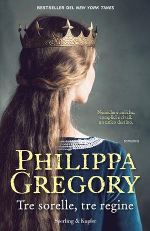 Tre Sorelle,Tre Regine by Philippa Gregory