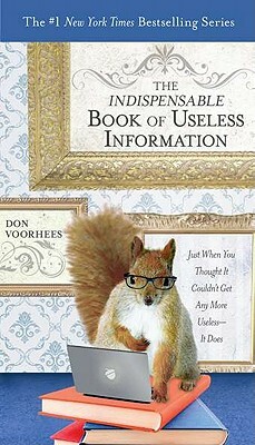 The Indispensable Book of Useless Information: Just When You Thought It Couldn't Get Any More Useless--It Does by Don Voorhees