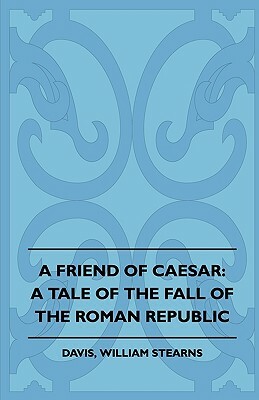 A Friend of Caesar: A Tale of the Fall of the Roman Republic by William Stearns Davis