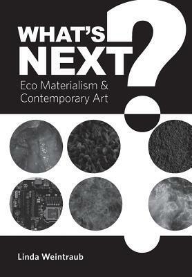 What's Next?: Eco Materialism and Contemporary Art by Linda Weintraub