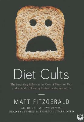 Diet Cults: The Surprising Fallacy at the Core of Nutrition Fads and a Guide to Healthy Eating for the Rest of Us by Matt Fitzgerald