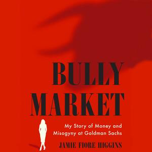 Bully Market: My Story of Money and Misogyny at Goldman Sachs by Jamie Fiore Higgins