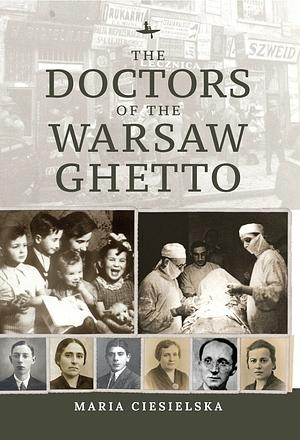 The Doctors of the Warsaw Ghetto by Maria Ciesielska