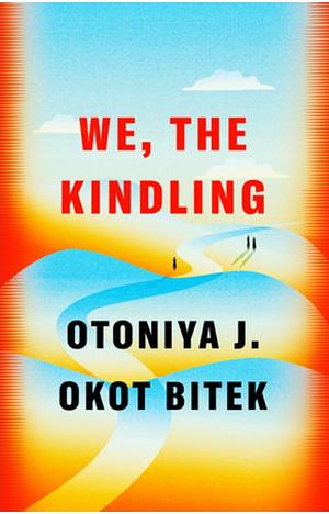 We, the Kindling: A Novel by Otoniya J. Okot Bitek