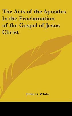 The Acts of the Apostles In the Proclamation of the Gospel of Jesus Christ by Ellen G. White