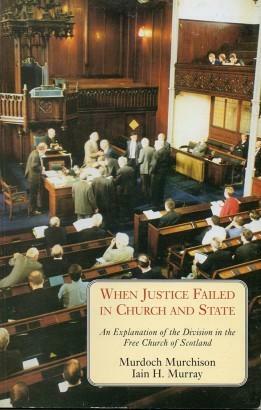 When Justice Failed in Church and State: An Explanation of the Division in the Free Church of Scotland by Iain H. Murray, Murdoch Murchison
